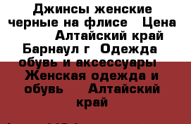 Джинсы женские черные на флисе › Цена ­ 450 - Алтайский край, Барнаул г. Одежда, обувь и аксессуары » Женская одежда и обувь   . Алтайский край